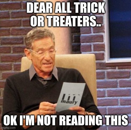 not reading this | DEAR ALL TRICK OR TREATERS.. OK I'M NOT READING THIS | image tagged in memes,maury lie detector | made w/ Imgflip meme maker