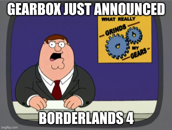 gearbox | GEARBOX JUST ANNOUNCED; BORDERLANDS 4 | image tagged in memes,peter griffin news | made w/ Imgflip meme maker