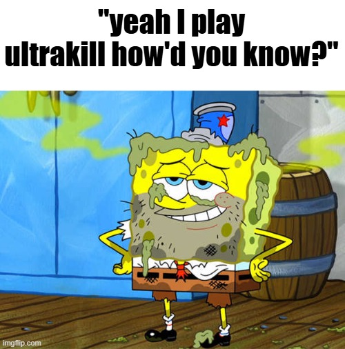 Spongebob stinky | "yeah I play ultrakill how'd you know?" | image tagged in spongebob stinky | made w/ Imgflip meme maker