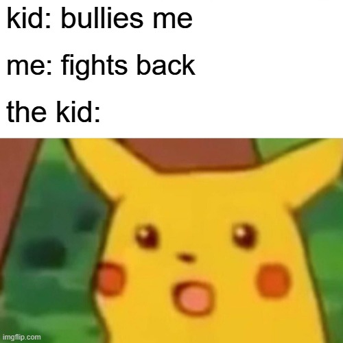 Surprised Pikachu | kid: bullies me; me: fights back; the kid: | image tagged in memes,surprised pikachu | made w/ Imgflip meme maker