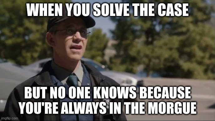 jimmy palmer | WHEN YOU SOLVE THE CASE; BUT NO ONE KNOWS BECAUSE YOU'RE ALWAYS IN THE MORGUE | image tagged in jimmy palmer | made w/ Imgflip meme maker