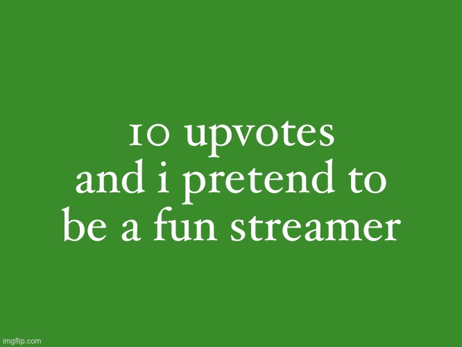 Gelatin's text temp | 10 upvotes and i pretend to be a fun streamer | image tagged in gelatin's text temp | made w/ Imgflip meme maker