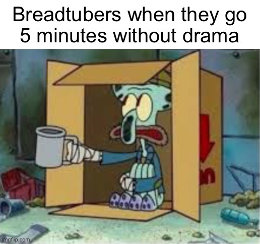 spare coochie | Breadtubers when they go
5 minutes without drama | image tagged in spare coochie | made w/ Imgflip meme maker