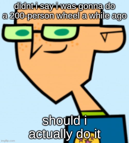 harold | didnt i say i was gonna do a 200-person wheel a while ago; should i actually do it | image tagged in harold | made w/ Imgflip meme maker