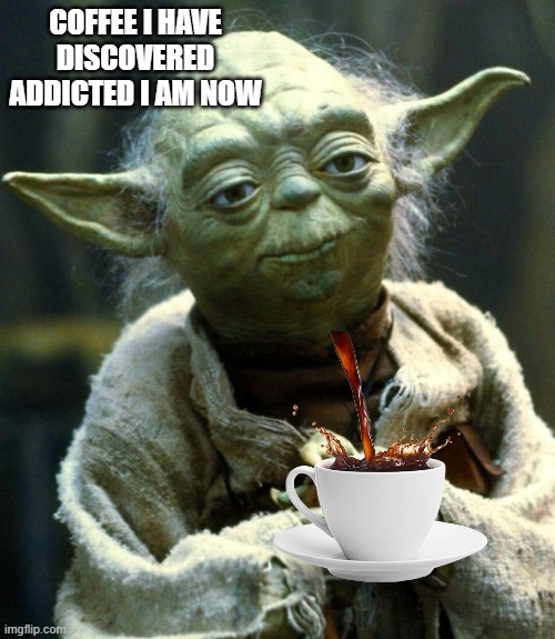 Star Wars Yoda | COFFEE I HAVE DISCOVERED ADDICTED I AM NOW | image tagged in memes,star wars yoda | made w/ Imgflip meme maker