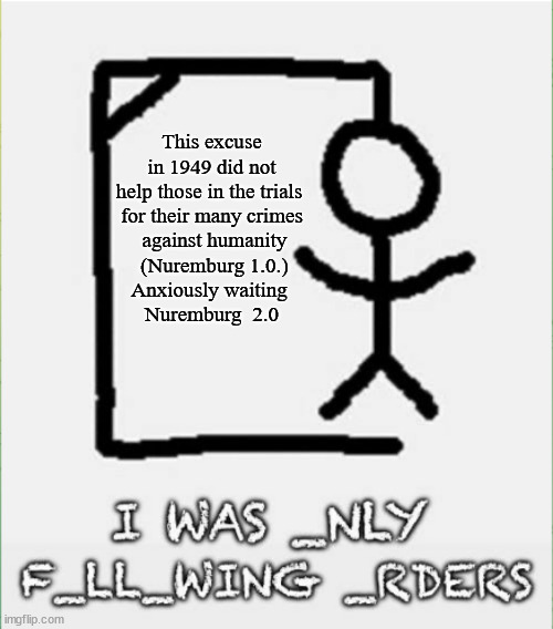 This excuse in 1949 did not help those in the trials 
for their many crimes
 against humanity
 (Nuremburg 1.0.)

Anxiously waiting 
Nuremburg  2.0 | made w/ Imgflip meme maker