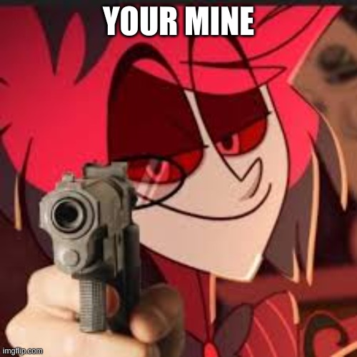 Alastor with a gun | YOUR MINE | image tagged in alastor with a gun | made w/ Imgflip meme maker