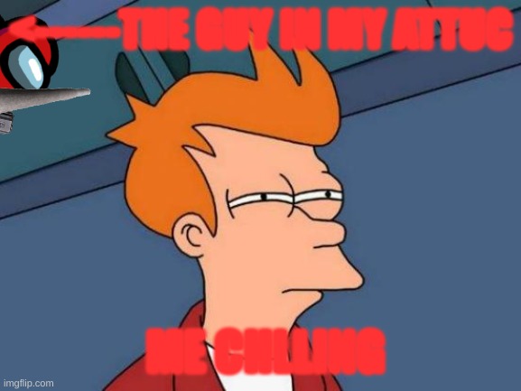 Futurama Fry | <------THE GUY IN MY ATTUC; ME CHLLING | image tagged in memes,futurama fry | made w/ Imgflip meme maker