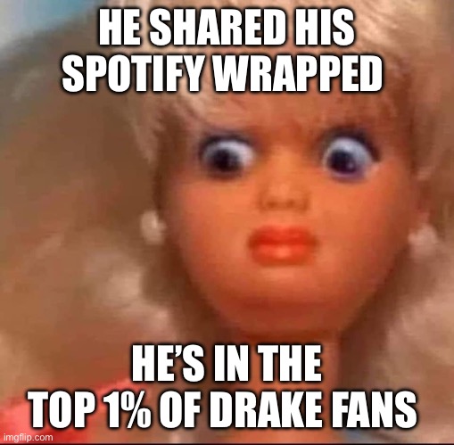 Drake Spotify Wrapped | HE SHARED HIS SPOTIFY WRAPPED; HE’S IN THE TOP 1% OF DRAKE FANS | image tagged in ew barbie | made w/ Imgflip meme maker