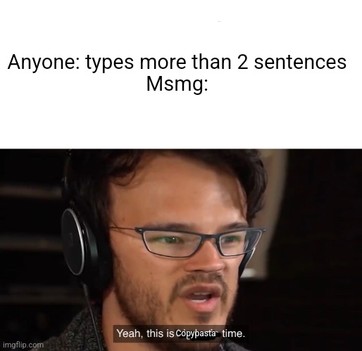 Yeah, this is big brain time | Anyone: types more than 2 sentences
Msmg:; Copypasta | image tagged in yeah this is big brain time | made w/ Imgflip meme maker