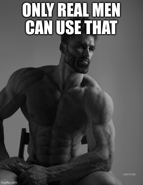 Giga Chad | ONLY REAL MEN
CAN USE THAT | image tagged in giga chad | made w/ Imgflip meme maker