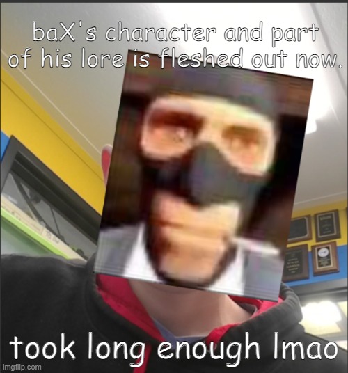 That baX is a SPY! | baX's character and part of his lore is fleshed out now. took long enough lmao | image tagged in that bax is a spy | made w/ Imgflip meme maker
