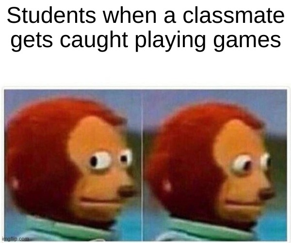 Monkey Puppet | Students when a classmate gets caught playing games | image tagged in memes,monkey puppet | made w/ Imgflip meme maker