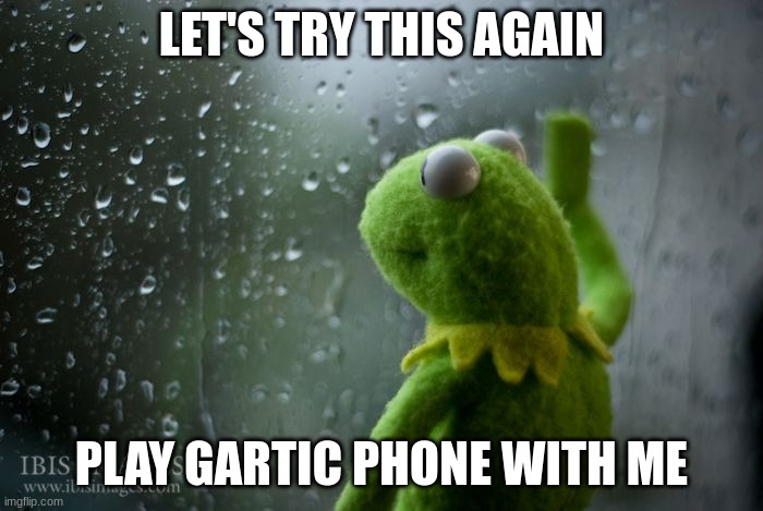 https://garticphone.com/en/?c=01222210b1 | LET'S TRY THIS AGAIN; PLAY GARTIC PHONE WITH ME | image tagged in kermit window | made w/ Imgflip meme maker