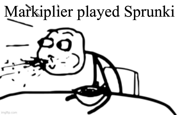 Markiplier played Sprunki. It’s a 10 minute video and he said he might do another video on it. | Markiplier played Sprunki | image tagged in spitting out food | made w/ Imgflip meme maker
