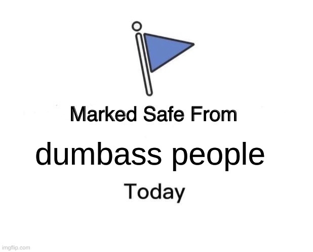 Marked Safe From | dumbass people | image tagged in memes,marked safe from | made w/ Imgflip meme maker