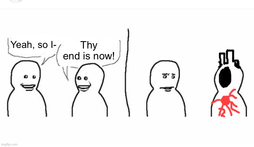 Bro visited his friend | Yeah, so I- Thy end is now! | image tagged in bro visited his friend | made w/ Imgflip meme maker