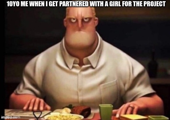 mr incredibles glare | 10YO ME WHEN I GET PARTNERED WITH A GIRL FOR THE PROJECT | image tagged in mr incredibles glare | made w/ Imgflip meme maker