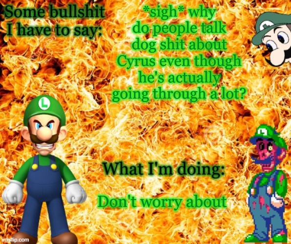 You people make me sick | *sigh* why do people talk dog shit about Cyrus even though he's actually going through a lot? Don't worry about | image tagged in angry luigi template | made w/ Imgflip meme maker