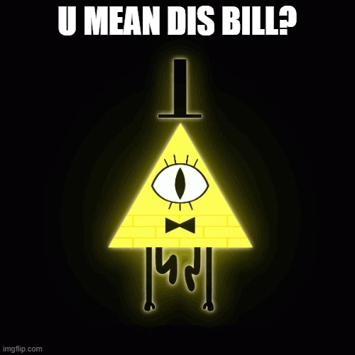 bill cipher says | U MEAN DIS BILL? | image tagged in bill cipher says | made w/ Imgflip meme maker