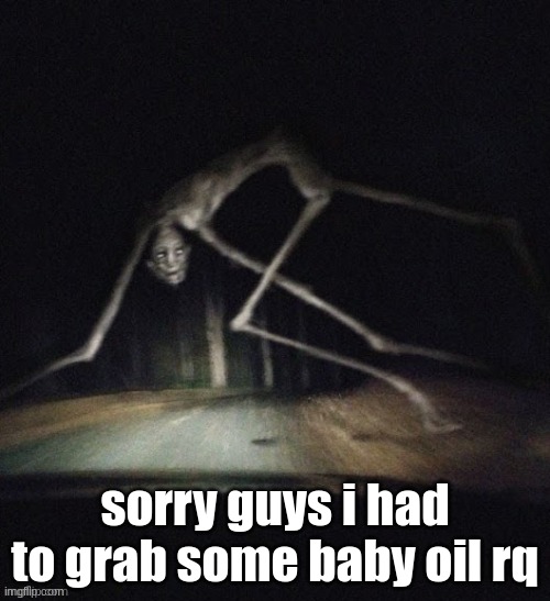 Country Road Creature | sorry guys i had to grab some baby oil rq | image tagged in country road creature | made w/ Imgflip meme maker