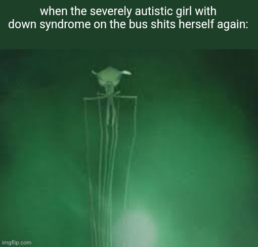 magnapinna squid stare | when the severely autistic girl with down syndrome on the bus shits herself again: | image tagged in magnapinna squid stare | made w/ Imgflip meme maker