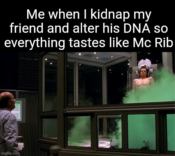 Me when I kidnap my friend and alter his DNA so everything tastes like Mc Rib | made w/ Imgflip meme maker