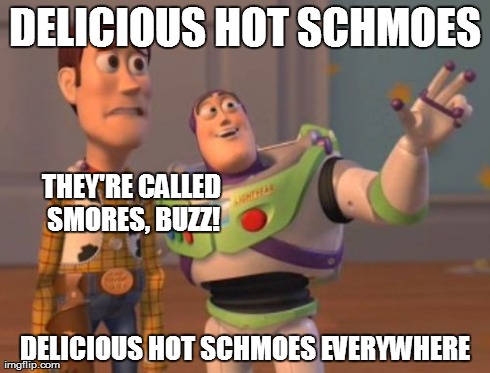 Right, Right, Of Course | DELICIOUS HOT SCHMOES DELICIOUS HOT SCHMOES EVERYWHERE THEY'RE CALLED SMORES, BUZZ! | image tagged in memes,x x everywhere | made w/ Imgflip meme maker