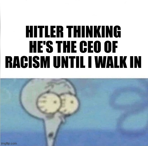 Have fun with this | HITLER THINKING HE'S THE CEO OF RACISM UNTIL I WALK IN | image tagged in whe i'm in a competition and my opponent is | made w/ Imgflip meme maker