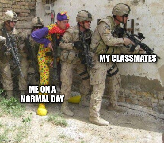 Army clown | MY CLASSMATES; ME ON A NORMAL DAY | image tagged in army clown | made w/ Imgflip meme maker