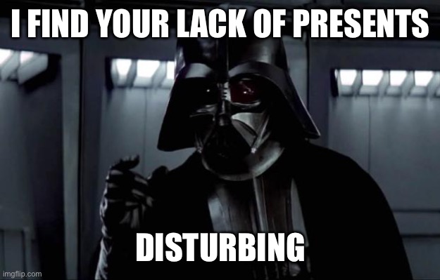 Darth Vader I do not feel your presence | I FIND YOUR LACK OF PRESENTS; DISTURBING | image tagged in darth vader,presents,presence,distirbing | made w/ Imgflip meme maker