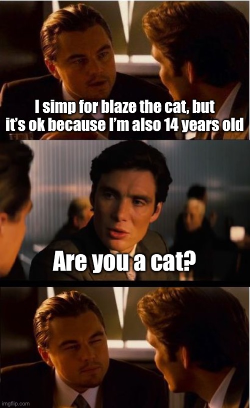 Inception | I simp for blaze the cat, but it’s ok because I’m also 14 years old; Are you a cat? | image tagged in memes,inception | made w/ Imgflip meme maker