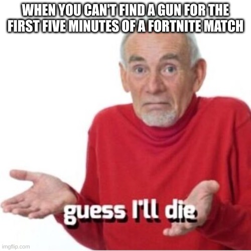 This is so annoying | WHEN YOU CAN'T FIND A GUN FOR THE FIRST FIVE MINUTES OF A FORTNITE MATCH | image tagged in guess i'll die | made w/ Imgflip meme maker