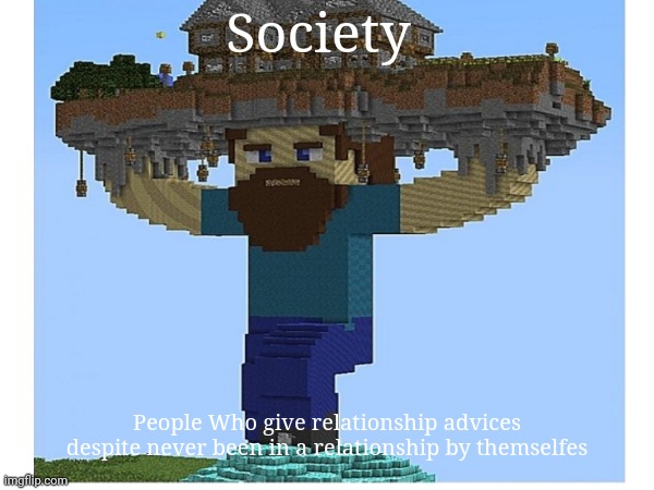 Steve holding up society | Society; People Who give relationship advices despite never been in a relationship by themselfes | image tagged in minecraft | made w/ Imgflip meme maker