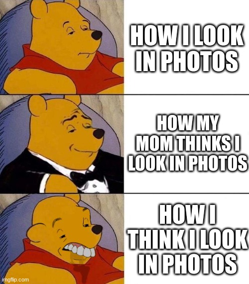 HELLO | HOW I LOOK IN PHOTOS; HOW MY MOM THINKS I LOOK IN PHOTOS; HOW I THINK I LOOK IN PHOTOS | image tagged in best better blurst | made w/ Imgflip meme maker