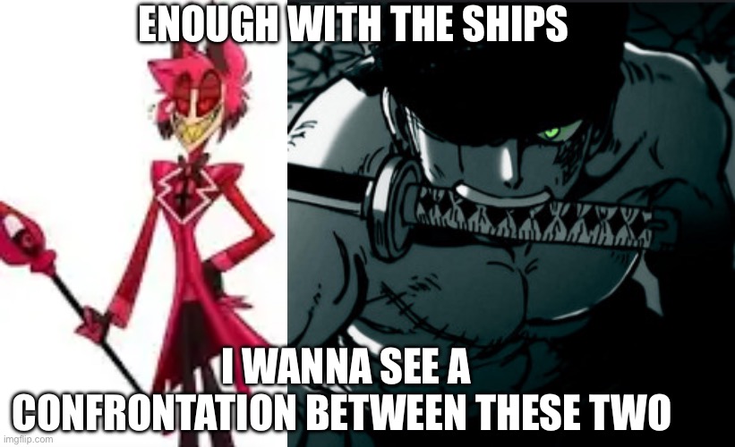 ENOUGH WITH THE SHIPS; I WANNA SEE A CONFRONTATION BETWEEN THESE TWO | image tagged in vs | made w/ Imgflip meme maker