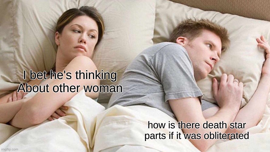 Death star meme | I bet he's thinking About other woman; how is there death star parts if it was obliterated | image tagged in memes,i bet he's thinking about other women | made w/ Imgflip meme maker