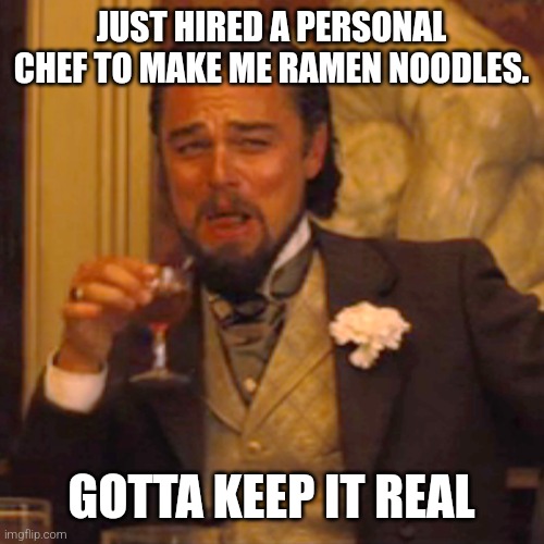 Keep it real | JUST HIRED A PERSONAL CHEF TO MAKE ME RAMEN NOODLES. GOTTA KEEP IT REAL | image tagged in memes,laughing leo,funny,funny memes,fun,money | made w/ Imgflip meme maker