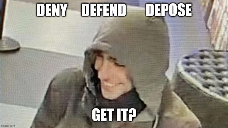 Uhoh | DENY     DEFEND       DEPOSE; GET IT? | image tagged in memes | made w/ Imgflip meme maker