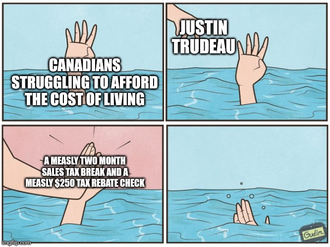 Justin Trudeau's measly tax break and tax rebate does very little to help struggling Canadians | JUSTIN TRUDEAU; CANADIANS STRUGGLING TO AFFORD THE COST OF LIVING; A MEASLY TWO MONTH SALES TAX BREAK AND A MEASLY $250 TAX REBATE CHECK | image tagged in high five drown,canada,justin trudeau,taxes,scumbag | made w/ Imgflip meme maker