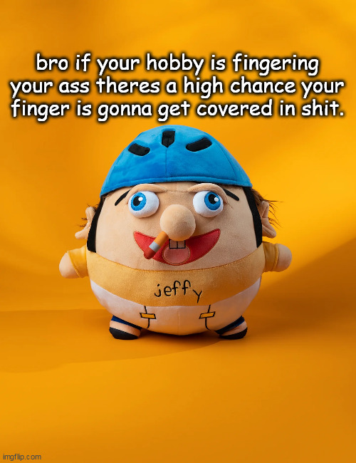 rot | bro if your hobby is fingering your ass theres a high chance your finger is gonna get covered in shit. | image tagged in rot | made w/ Imgflip meme maker