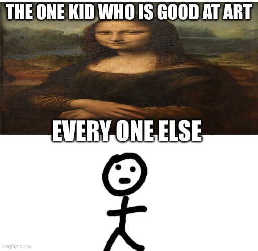 art class | THE ONE KID WHO IS GOOD AT ART; EVERY ONE ELSE | image tagged in mona lisa | made w/ Imgflip meme maker