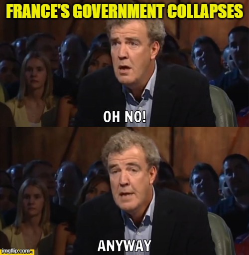 Yeah, and in other news | FRANCE'S GOVERNMENT COLLAPSES | image tagged in france,collapse,maga,government corruption,french,elections | made w/ Imgflip meme maker