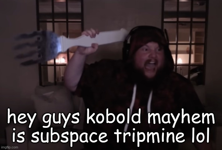 fork warrior | hey guys kobold mayhem is subspace tripmine lol | image tagged in fork warrior | made w/ Imgflip meme maker