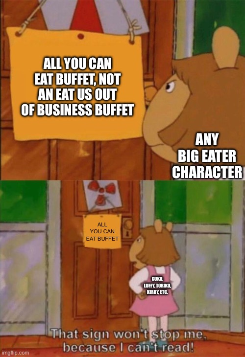 Any Big Eater Character | ALL YOU CAN EAT BUFFET, NOT AN EAT US OUT OF BUSINESS BUFFET; ANY BIG EATER CHARACTER; ALL YOU CAN EAT BUFFET; ANY BIG EATER CHARACTER | image tagged in dw sign won't stop me because i can't read | made w/ Imgflip meme maker