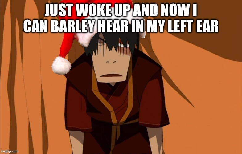 When I hear sounds in my left ear it sounds like someone out like a mosquito filter on it if that makes sense | JUST WOKE UP AND NOW I CAN BARLEY HEAR IN MY LEFT EAR | image tagged in zuko flustered but he s in the holly jolly spirit | made w/ Imgflip meme maker