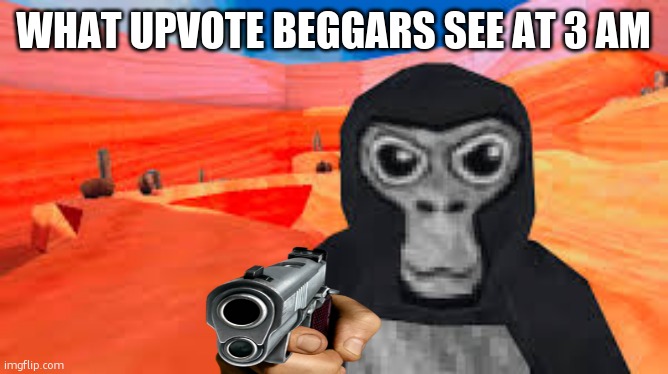 monke want revenge | WHAT UPVOTE BEGGARS SEE AT 3 AM | image tagged in gorilla tag | made w/ Imgflip meme maker