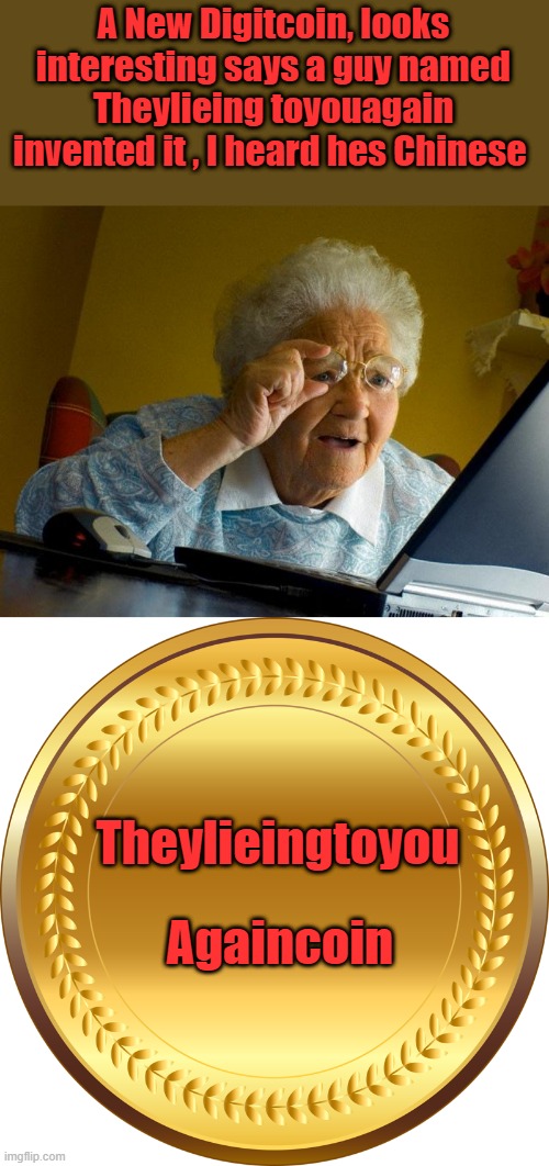 Takeing orders Now. | A New Digitcoin, looks interesting says a guy named Theylieing toyouagain invented it , I heard hes Chinese; Theylieingtoyou; Againcoin | image tagged in memes,grandma finds the internet | made w/ Imgflip meme maker