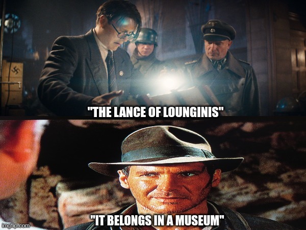 It belongs in a museum meme | "THE LANCE OF LOUNGINIS"; "IT BELONGS IN A MUSEUM" | image tagged in funny memes,memes,indiana jones,sports | made w/ Imgflip meme maker