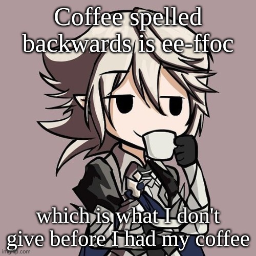 male Corrin sipping tea | Coffee spelled backwards is ee-ffoc; which is what I don't give before I had my coffee | image tagged in male corrin sipping tea | made w/ Imgflip meme maker